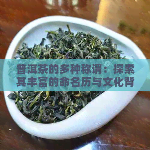 普洱茶的多种称谓：探索其丰富的命名历与文化背景