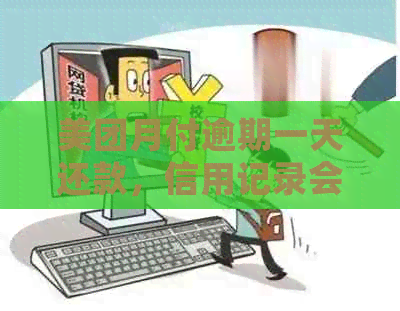 美团月付逾期一天还款，信用记录会受影响吗？后果如何？