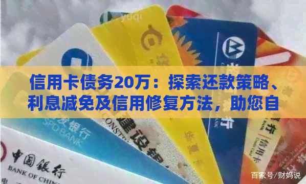 信用卡债务20万：探索还款策略、利息减免及信用修复方法，助您自救成功！