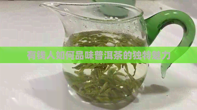 有钱人如何品味普洱茶的独特魅力