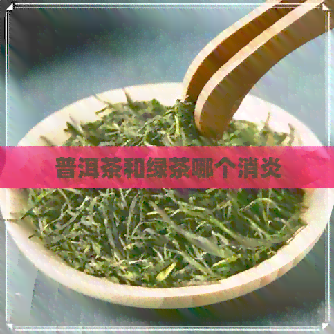 普洱茶和绿茶哪个消炎