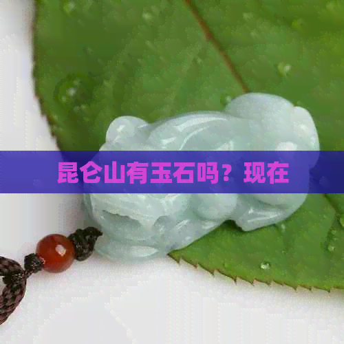 昆仑山有玉石吗？现在