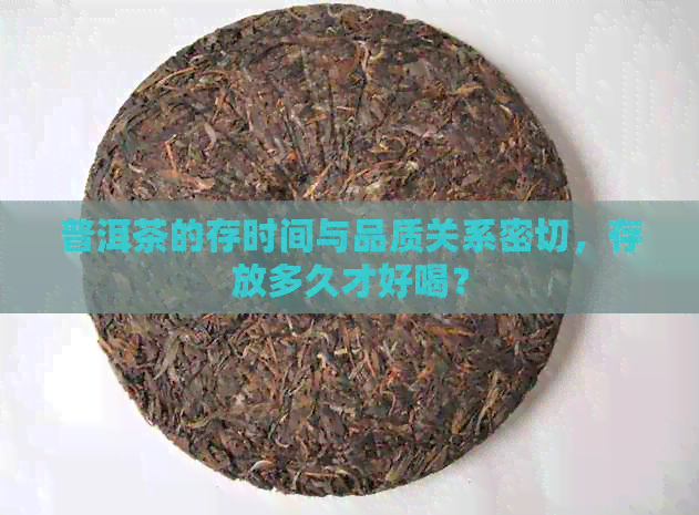 普洱茶的存时间与品质关系密切，存放多久才好喝？