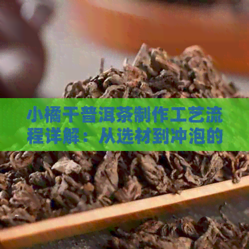 小橘干普洱茶制作工艺流程详解：从选材到冲泡的全方位指南