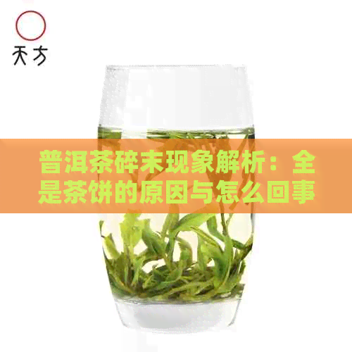 普洱茶碎末现象解析：全是茶饼的原因与怎么回事？