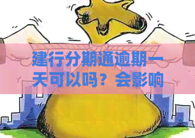 建行分期通逾期一天可以吗？会影响信用和上吗？多久会要求一次性还清？