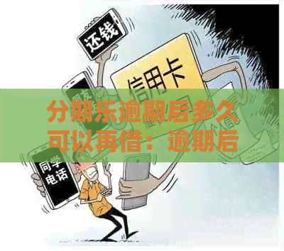 逾期后多久可以再借：逾期后的影响及恢复时间