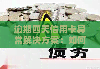 逾期四天信用卡异常解决方案：如何处理、影响及恢复信用步骤详解