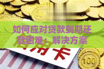 如何应对贷款到期还款困难：解决方案和建议