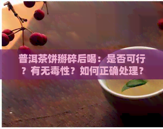 普洱茶饼掰碎后喝：是否可行？有无性？如何正确处理？