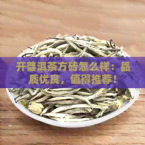 开普洱茶方砖怎么样：品质优良，值得推荐！