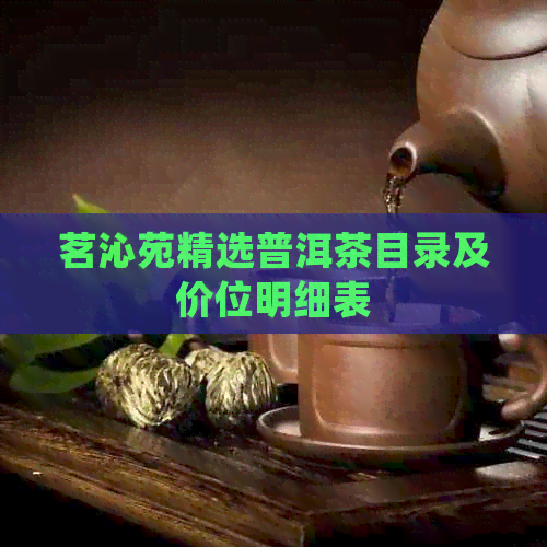 茗沁苑精选普洱茶目录及价位明细表