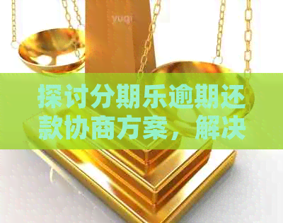 探讨逾期还款协商方案，解决您的财务困扰