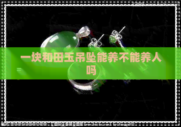 一块和田玉吊坠能养不能养人吗