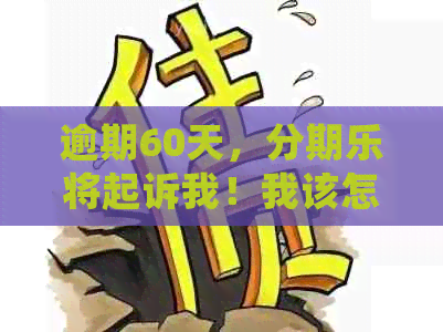 逾期60天，将起诉我！我该怎么办？传票会发出吗？