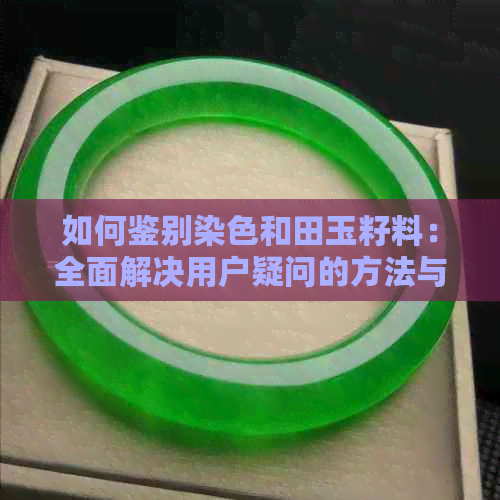 如何鉴别染色和田玉籽料：全面解决用户疑问的方法与技巧