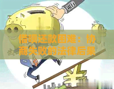 借呗还款困难：协商失败的法律后果及其解决方案