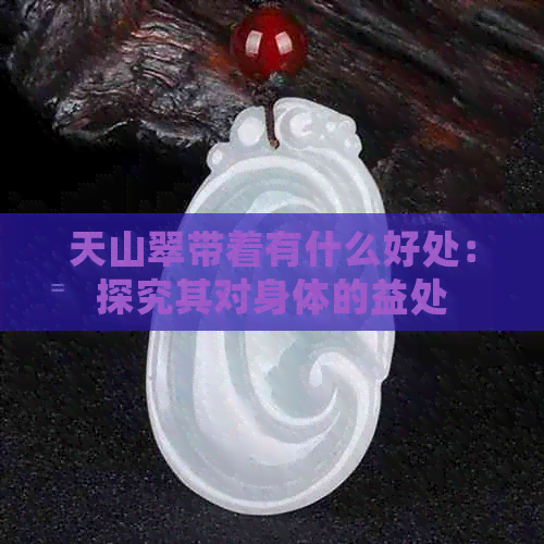 天山翠带着有什么好处：探究其对身体的益处