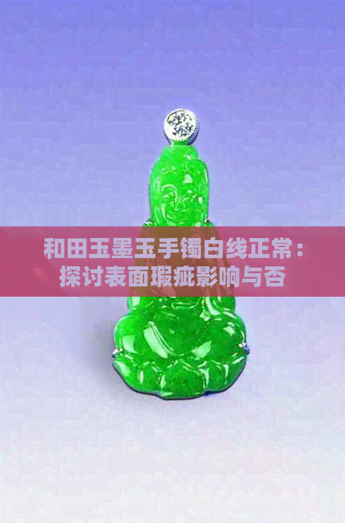 和田玉墨玉手镯白线正常：探讨表面瑕疵影响与否