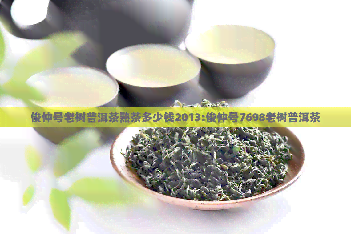 俊仲号老树普洱茶熟茶多少钱2013:俊仲号7698老树普洱茶