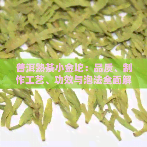 普洱熟茶小金坨：品质、制作工艺、功效与泡法全面解析，让你轻松选购与品鉴