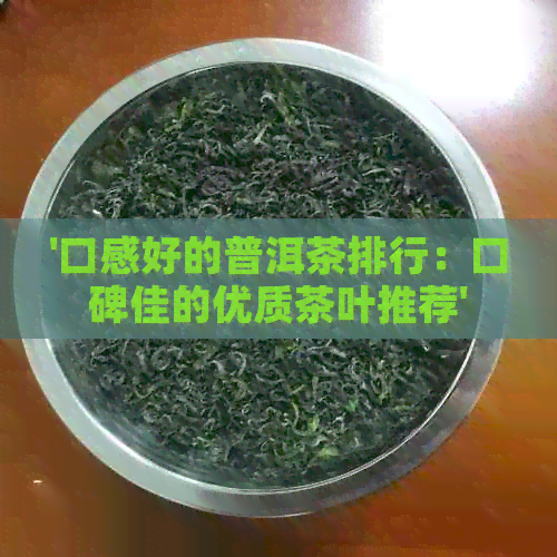 '口感好的普洱茶排行：口碑佳的优质茶叶推荐'