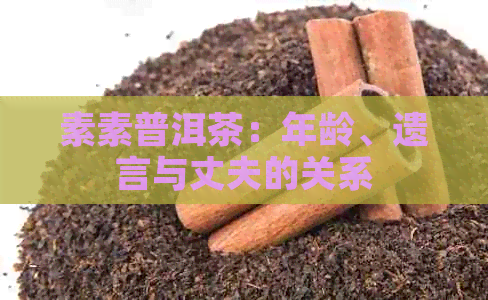 素素普洱茶：年龄、遗言与丈夫的关系