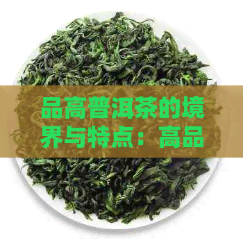 品高普洱茶的境界与特点：高品质普洱茶的品鉴之道