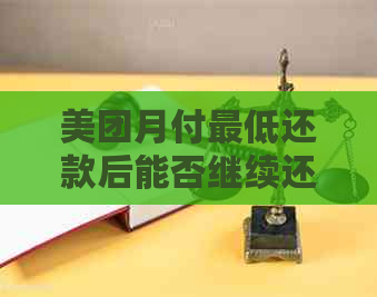 美团月付更低还款后能否继续还款？安全吗？更低还款额以及如何支付