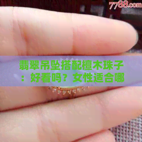 翡翠吊坠搭配檀木珠子：好看吗？女性适合哪种搭配？