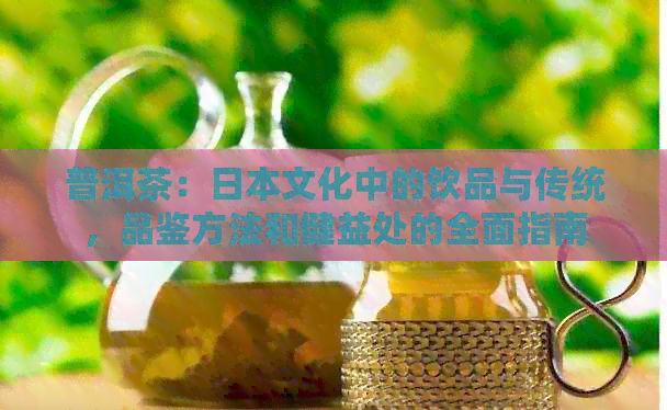 普洱茶：文化中的饮品与传统，品鉴方法和健益处的全面指南