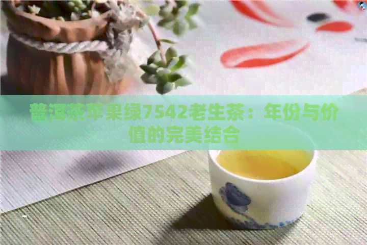 普洱茶苹果绿7542老生茶：年份与价值的完美结合