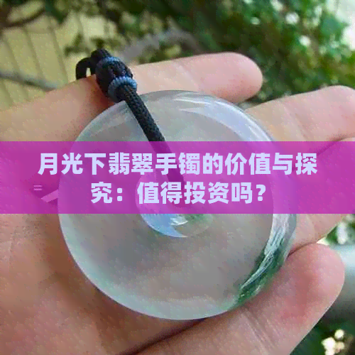 月光下翡翠手镯的价值与探究：值得投资吗？