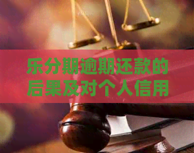 乐分期逾期还款的后果及对个人信用的影响：详细解析与应对策略