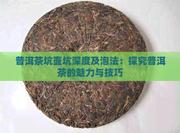 普洱茶坑壶坑深度及泡法：探究普洱茶的魅力与技巧