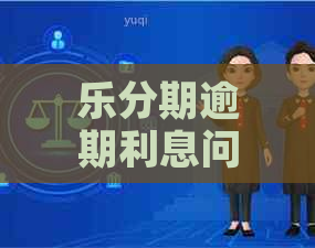 乐分期逾期利息问题全面解答：如何计算、是否免除及逾期后的影响