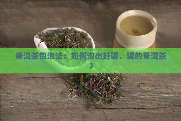 普洱茶包泡法：如何泡出好喝、喝的普洱茶？