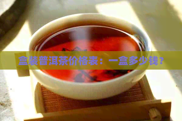 盒装普洱茶价格表：一盒多少钱？