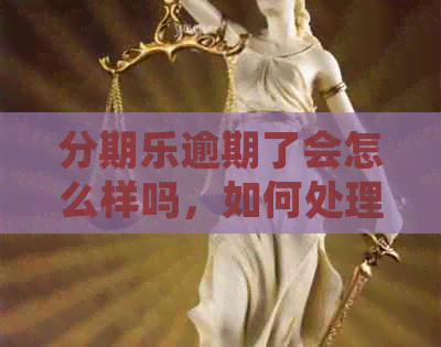 逾期了会怎么样吗，如何处理逾期问题，逾期后果及解决方法