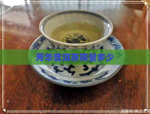 芳华普洱茶限量多少