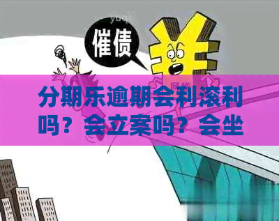 逾期会利滚利吗？会立案吗？会坐牢吗？会上吗？真的会被告吗？