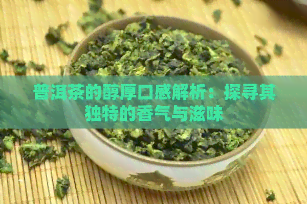 普洱茶的醇厚口感解析：探寻其独特的香气与滋味