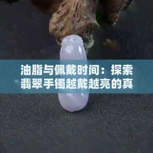 油脂与佩戴时间：探索翡翠手镯越戴越亮的真相