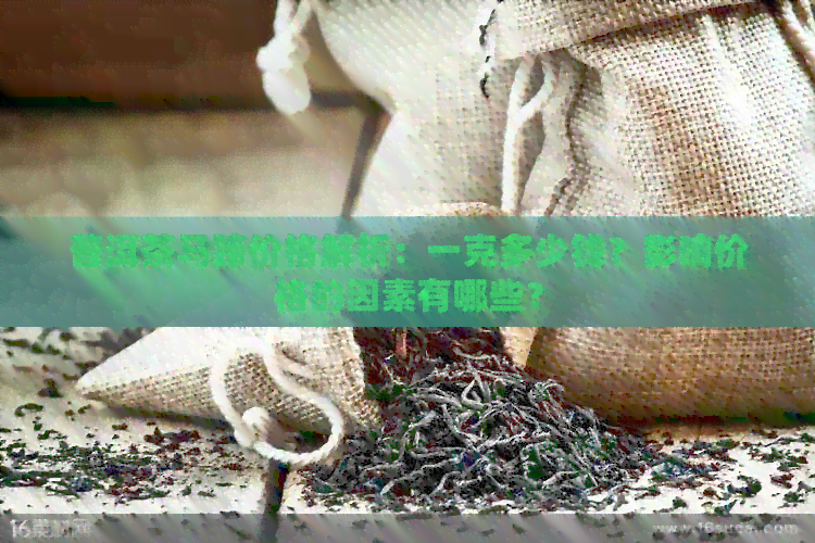 普洱茶马蹄价格解析：一克多少钱？影响价格的因素有哪些？