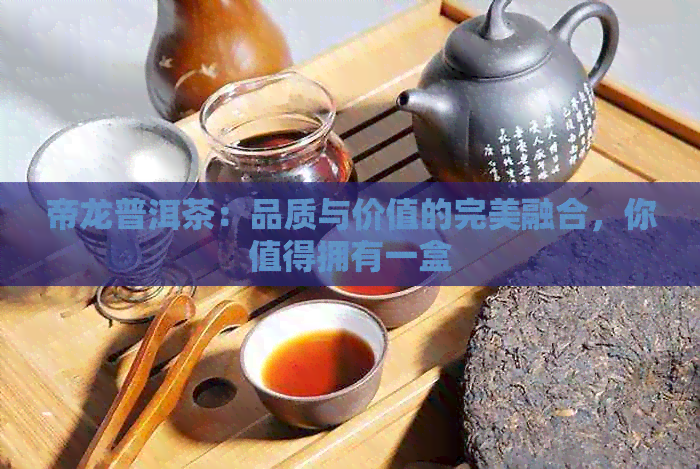 帝龙普洱茶：品质与价值的完美融合，你值得拥有一盒