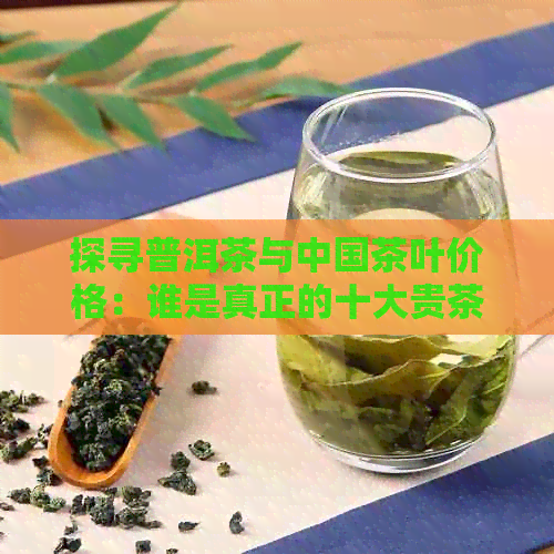 探寻普洱茶与中国茶叶价格：谁是真正的十大贵茶？