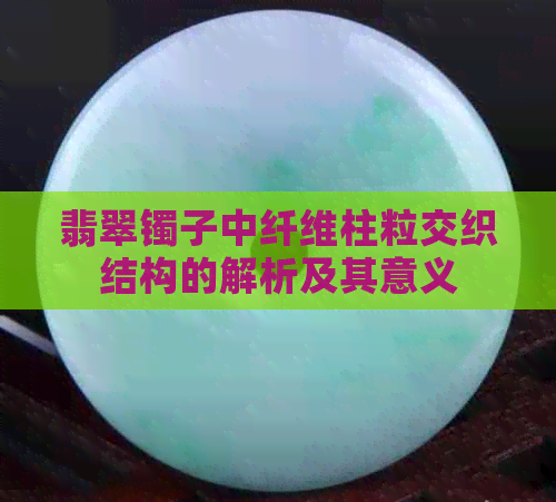 翡翠镯子中纤维柱粒交织结构的解析及其意义