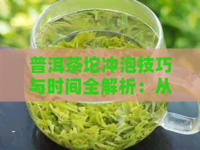 普洱茶坨冲泡技巧与时间全解析：从选水到泡茶，让你轻松掌握普洱茶的魅力