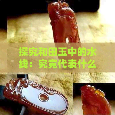 探究和田玉中的水线：究竟代表什么意义？