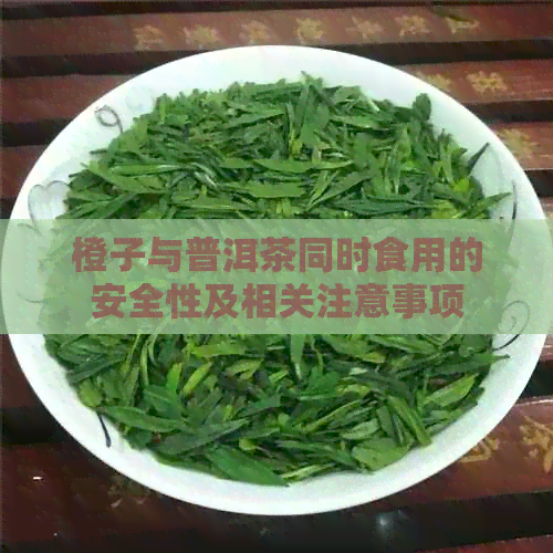 橙子与普洱茶同时食用的安全性及相关注意事项